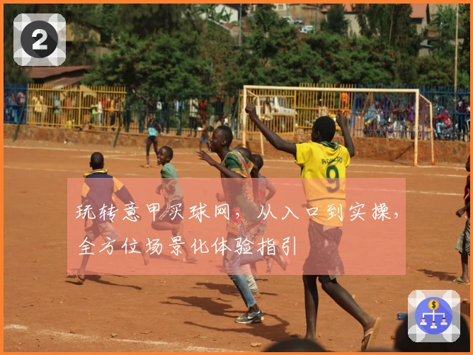 玩转意甲买球网，从入口到实操，全方位场景化体验指引
