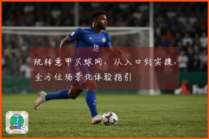 玩转意甲买球网，从入口到实操，全方位场景化体验指引