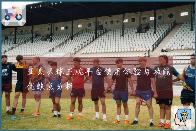 亚美买球正规平台使用体验与功能优缺点分析