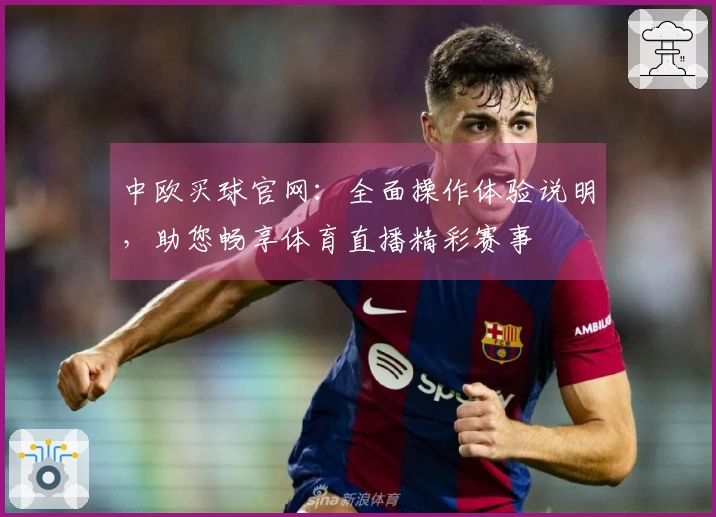中欧买球官网：全面操作体验说明，助您畅享体育直播精彩赛事