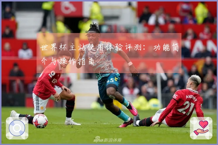 世界杯主站使用体验评测:功能简介与操作指南
