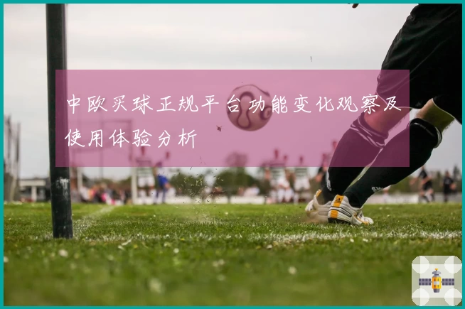 中欧买球正规平台功能变化观察及使用体验分析