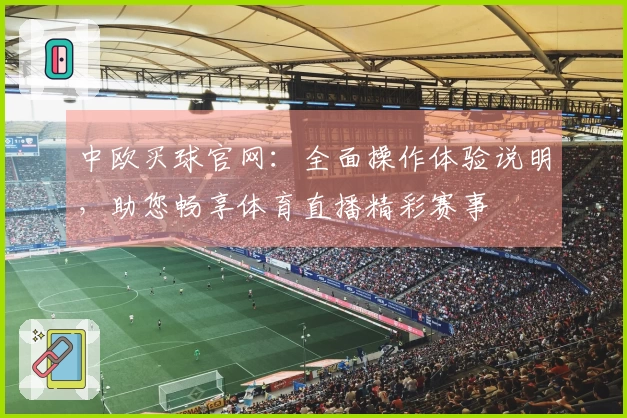 中欧买球官网：全面操作体验说明，助您畅享体育直播精彩赛事
