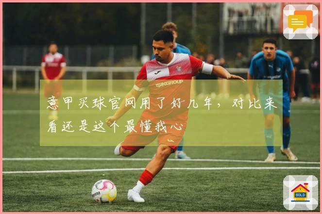 意甲买球官网用了好几年，对比来看还是这个最懂我心