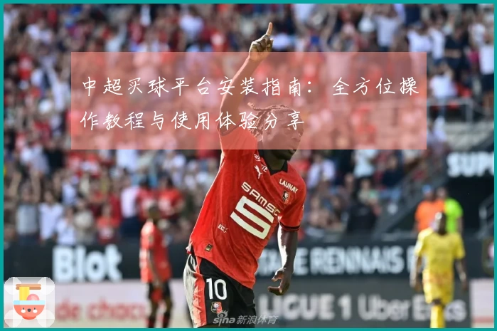 中超买球平台安装指南：全方位操作教程与使用体验分享