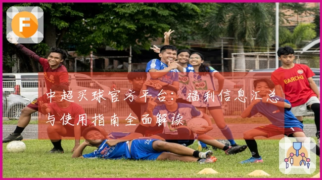 中超买球官方平台:福利信息汇总与使用指南全面解读