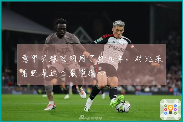 意甲买球官网用了好几年，对比来看还是这个最懂我心