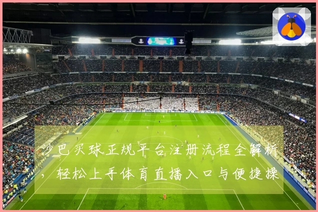 沙巴买球正规平台注册流程全解析，轻松上手体育直播入口与便捷操作指南